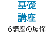 基礎講座 6講座の履修