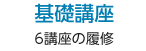 基礎講座 6講座の履修