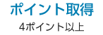 ポイント取得 4ポイント以上