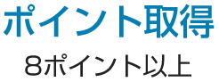 ポイント取得 8ポイント以上